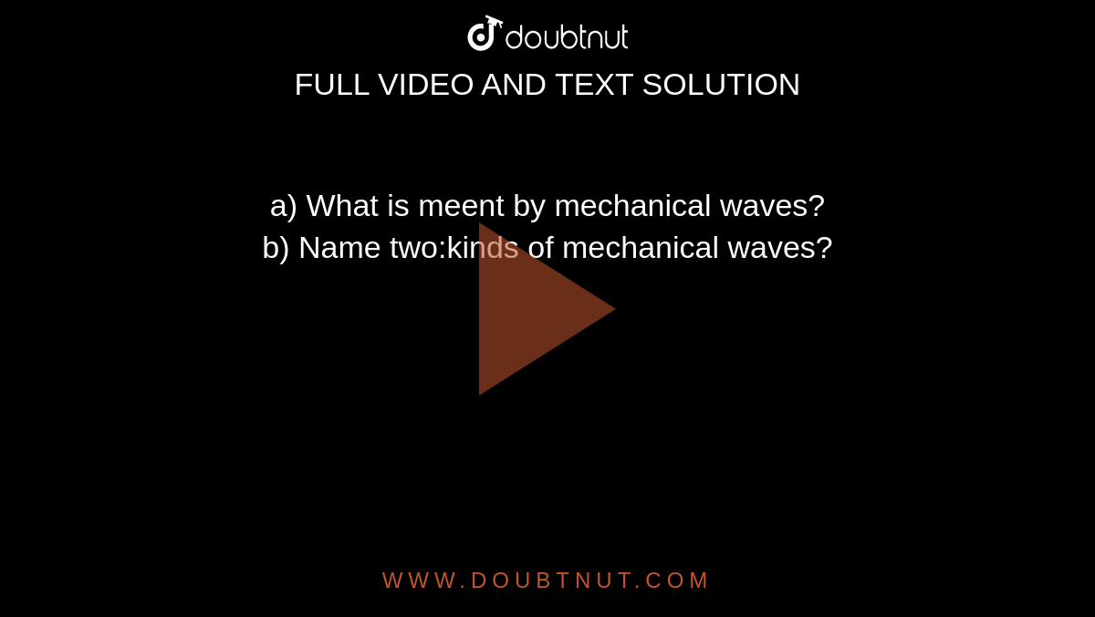a) What is meent by mechanical waves? <br>
b) Name two:kinds of mechanical waves?