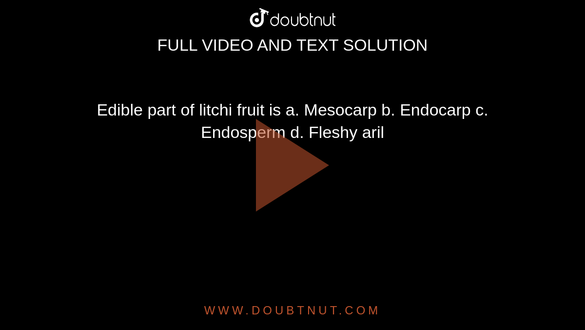 Edible part of litchi fruit is
a. Mesocarp

b. Endocarp

c. Endosperm

d. Fleshy aril
