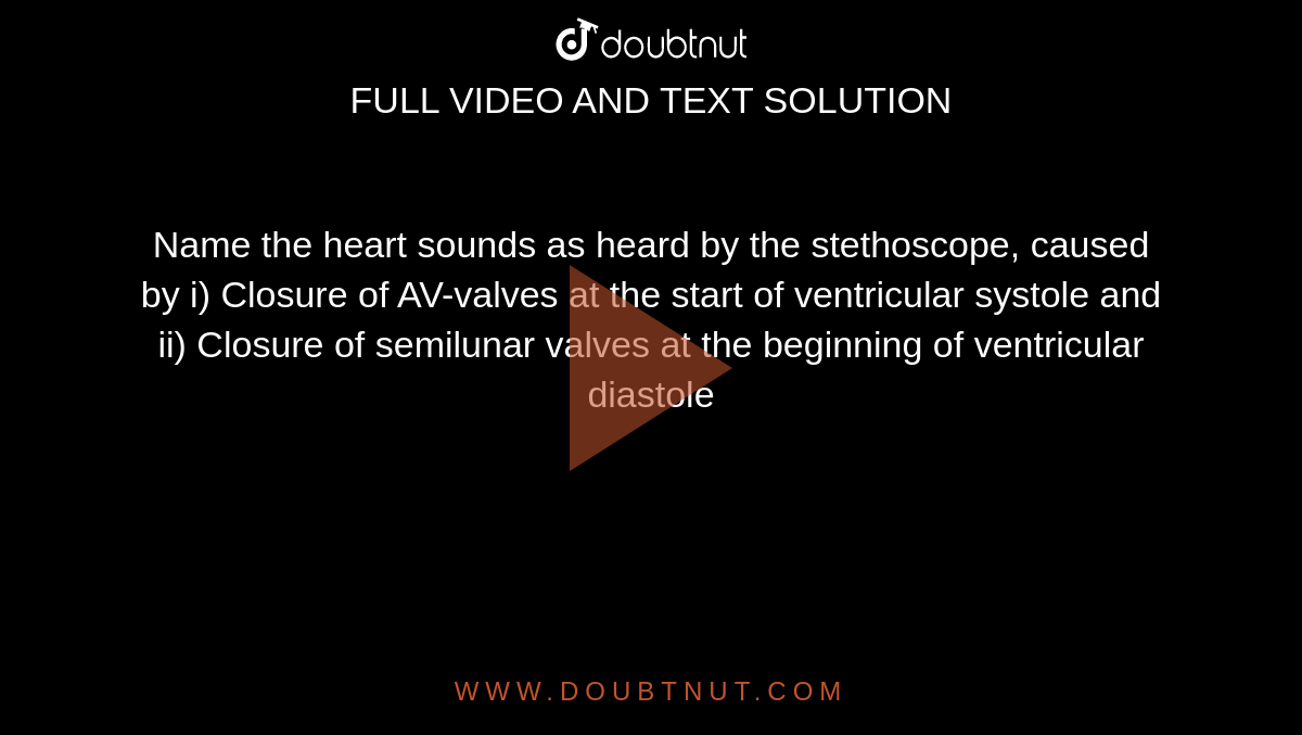  Name the heart sounds as heard by the stethoscope, caused by
i) Closure of AV-valves at the start of ventricular systole and
ii) Closure of semilunar valves at the beginning of ventricular diastole