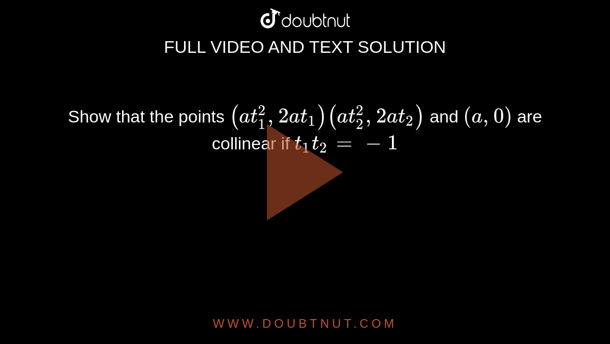 Show that the points `(a t_1^2, 2 a t_1)(a t_2^2, 2 a t_2)` and `(a, 0)` are collinear if `t_1 t_2=-1`