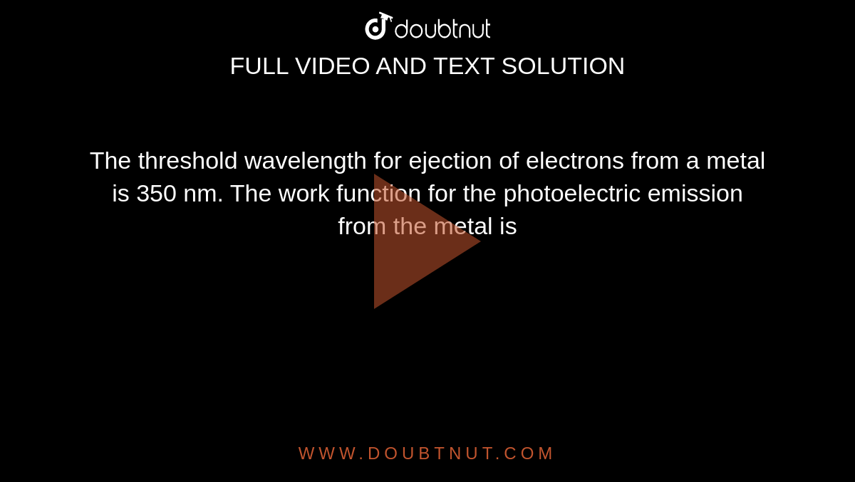 The threshold wavelength for ejection of electrons from a metal is 350