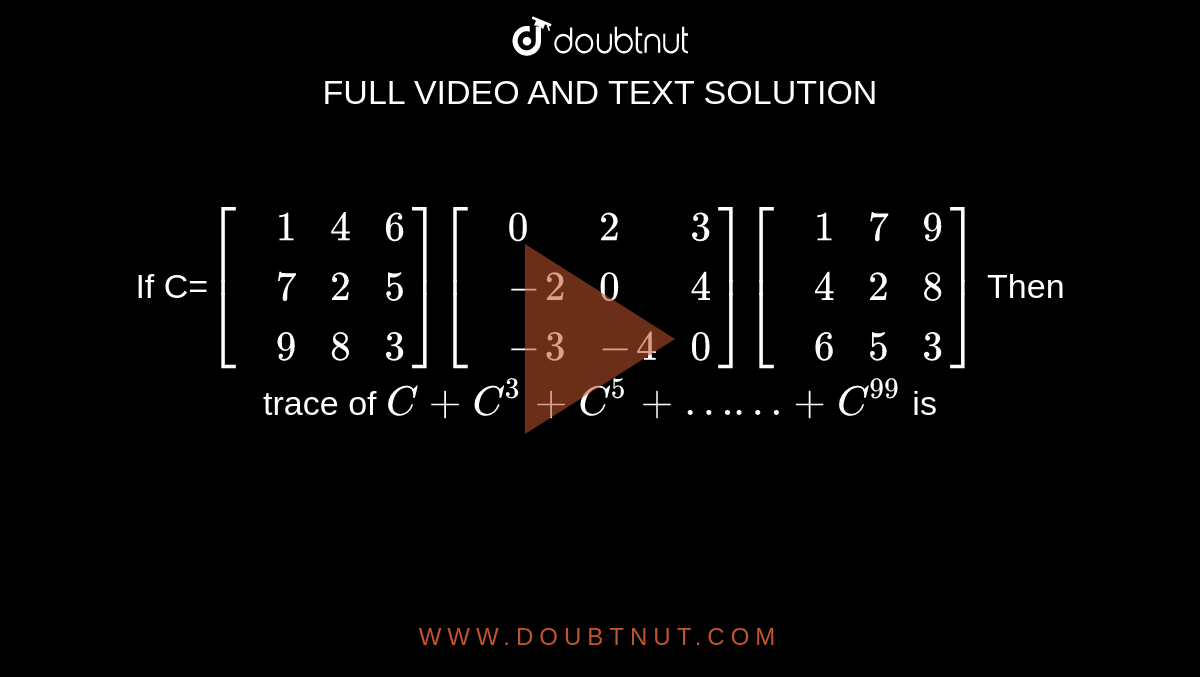 If C 1 4 6 7 2 5 9 8 3 0 2 3 2 0 4 3 4 0 1 7 9 4 2 8 6 5 3 Then Trace Of C C 3 C 5 C 99 Is