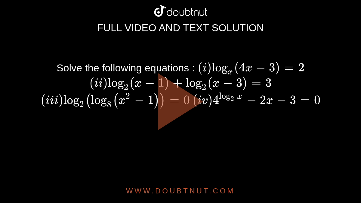Solve the following equations : `(i) log_(x)(4x-3)=2` `(ii) log_2(x-1)+log_(2)(x-3)=3` <br> `(iii) log_(2)(log_(8)(x^(2)-1))=0` `(iv) 4^(log_(2)x)-2x-3=0` 