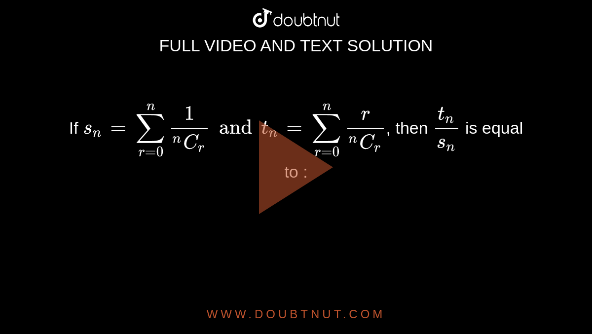 If S(n)=sum(r=0)^(n)(1)/(""^(n)C(r)) And T(n)=sum(r=0)^(n)(r)/(""^(n)C ...