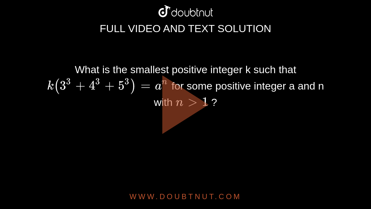 What is the smallest positive integer k such that `k(3^(3) + 4^(3)+ 5^(3)) = a^n`  for some positive integer a and  n with `n gt 1` ?