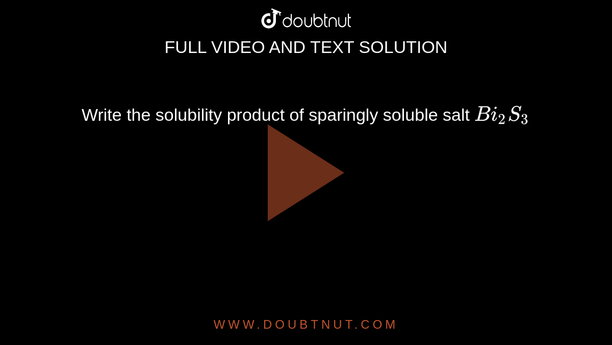 Write the solubility product of sparingly soluble salt `Bi_2S_3`