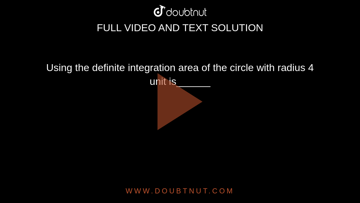 Using the definite integration area of the circle with radius 4 unit is______