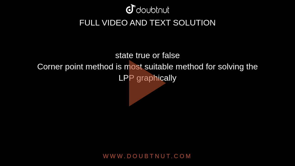 state true or false<br>Corner point method is most suitable method for solving
the LPP graphically