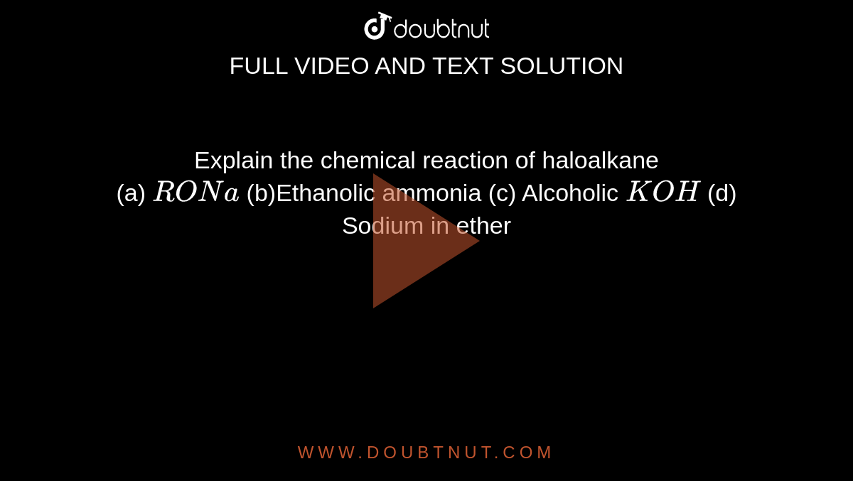 Explain the chemical reaction of haloalkane <br>  (a) `RONa` (b)Ethanolic ammonia (c) Alcoholic `KOH` (d) Sodium in ether