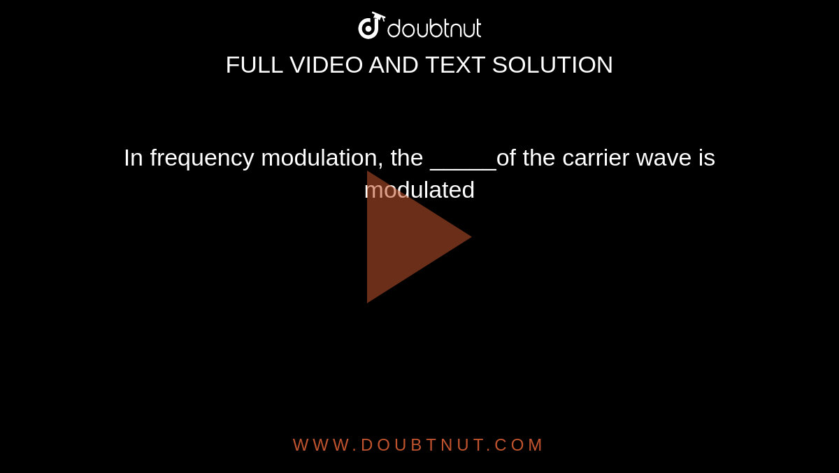  In frequency modulation, the _____of the carrier wave is modulated