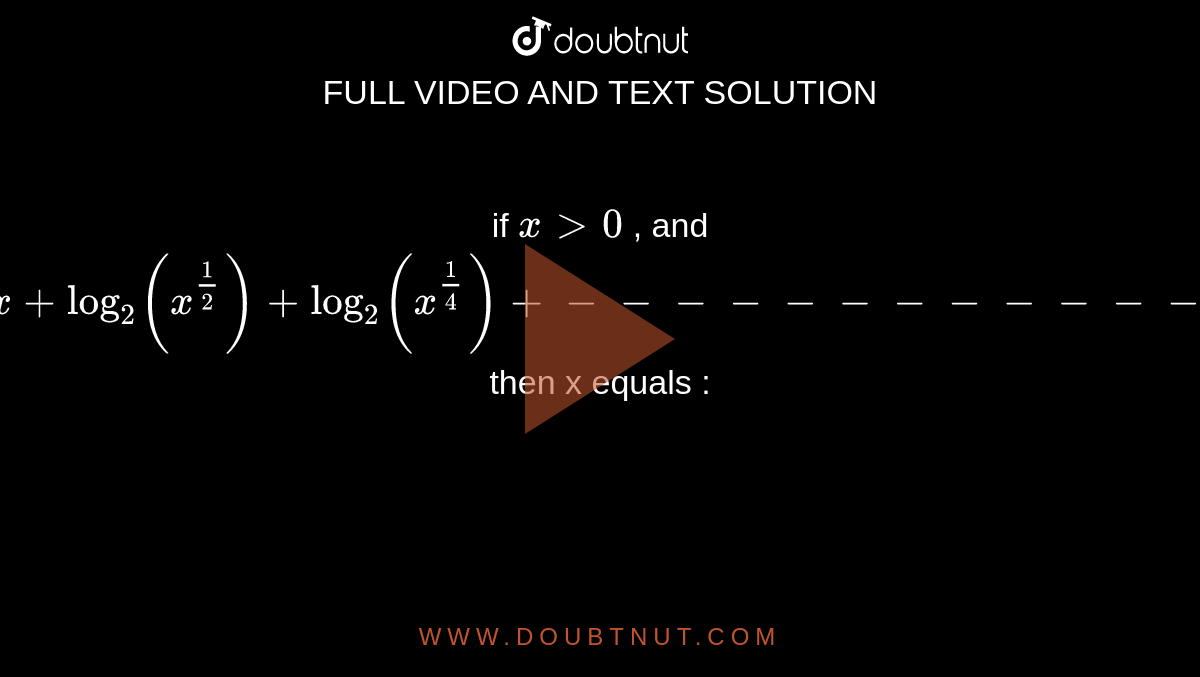 if `x >0` , and `log_2 x + log_2 (x^(1/2)) + log_2 (x^(1/4))+ ------------ = 4` then x equals :