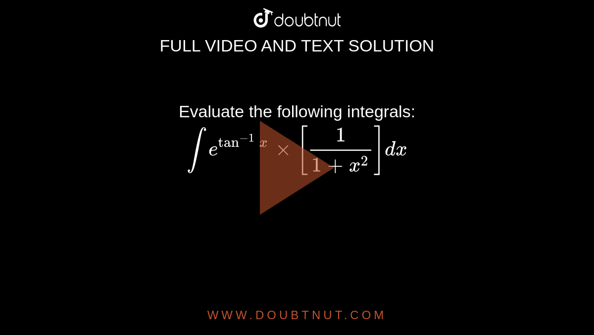 Evaluate the following integrals: <br>`int e^(tan^-1x)times[frac{1}{1
+x^2}]dx`