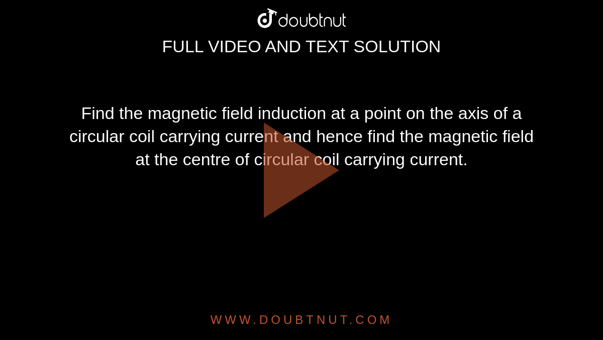 Find the magnetic field induction at a point on the axis of a circular coil carrying current and hence find the magnetic field at the centre of circular coil carrying current.