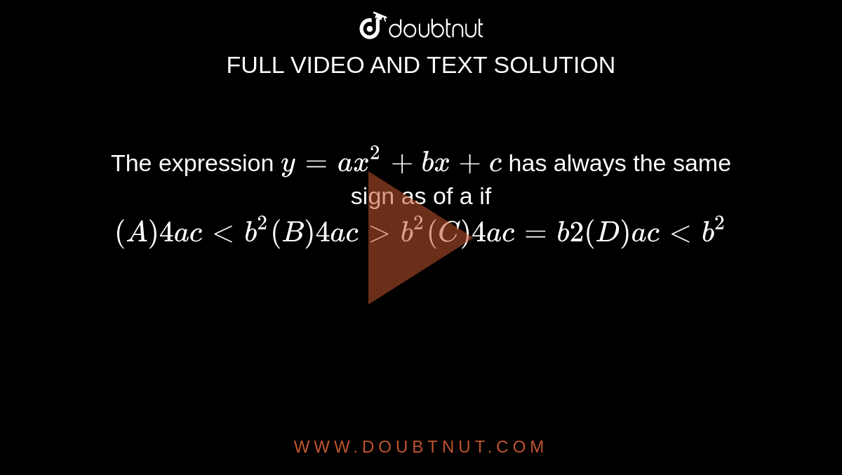 The Expression Y Ax 2 Bx C Has Always The Same Sign As Of A If A 4ac B 2 B 4ac B 2 C 4ac B2 D Ac B 2