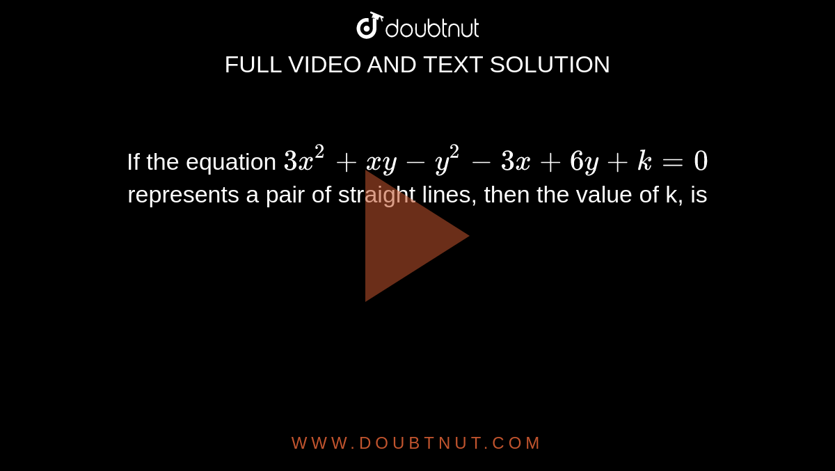 If the equation `3x^(2)+xy-y^(2)-3x+6y+k=0` represents a pair of straight lines, then the value of k, is