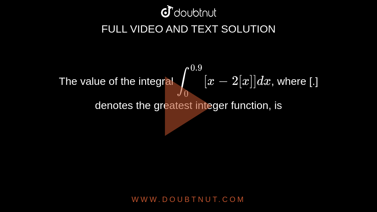 The value of the integral `int_(0)^(0.9) [x-2[x]] dx`, where [.] denotes the greatest integer function, is 
