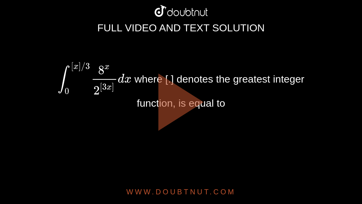 `int_(0)^([x]//3) (8^(x))/(2^([3x]))dx` where [.] denotes the greatest integer function, is equal to 