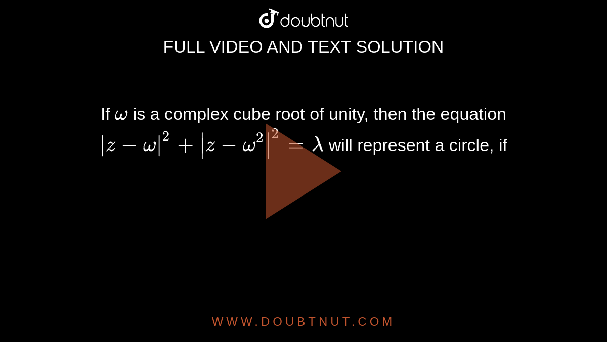 If `omega` is a complex cube root of unity, then the equation `|z- omega|^2+|z-omega^2|^2=lambda` will represent a circle, if