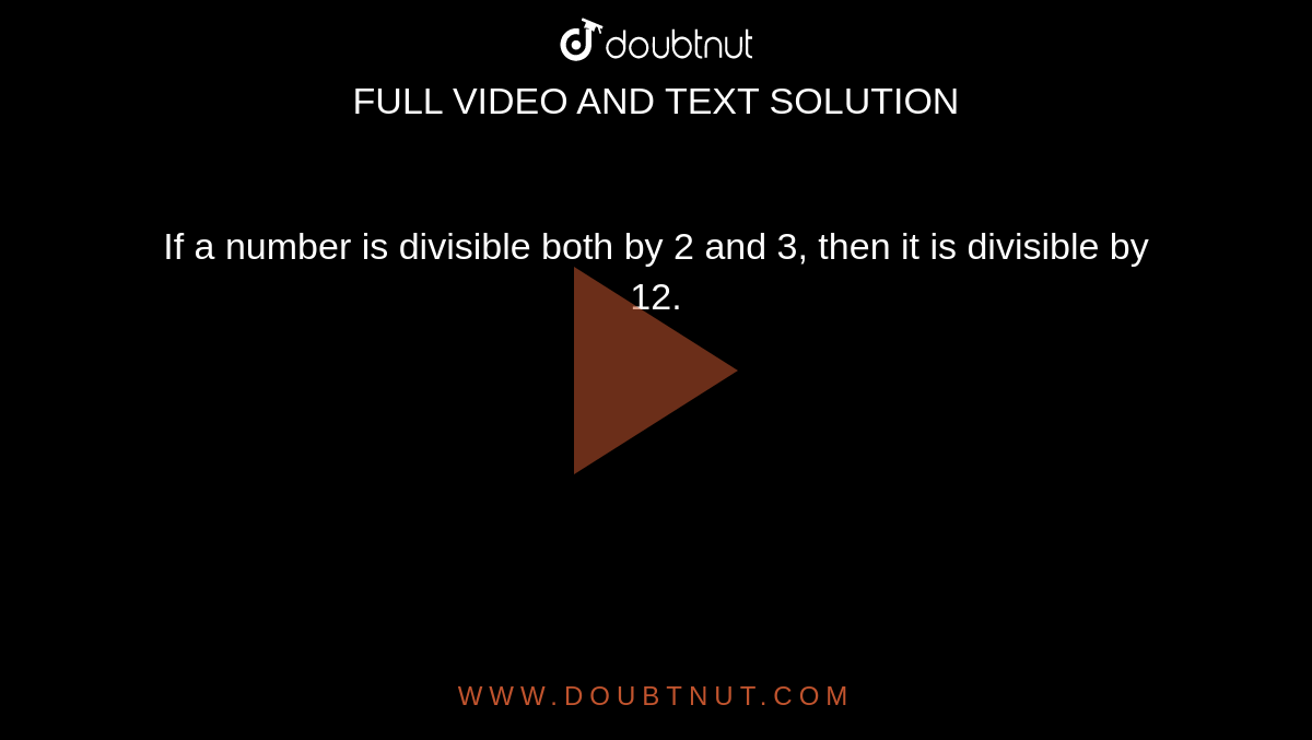 If a number is divisible both by 2 and 3, then it is divisible by 12.