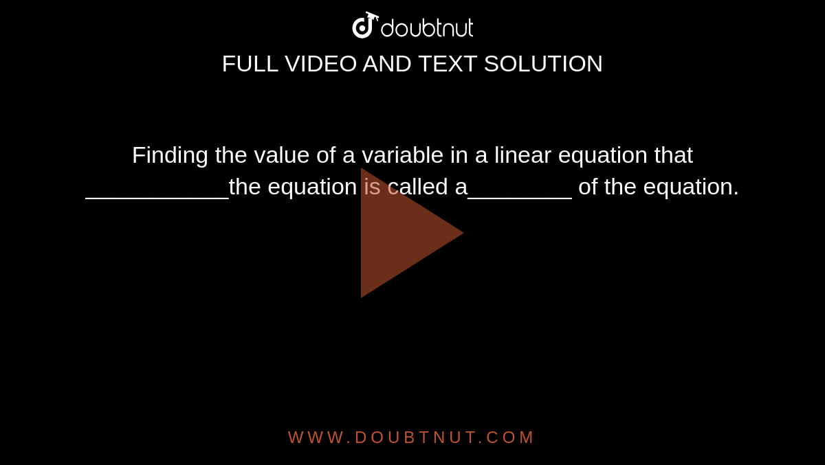 Finding the value of a variable in a linear equation that ___________the equation is called a________ of the equation. 