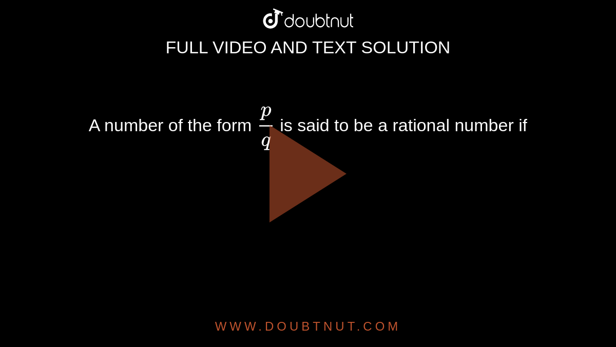 A number of the form `(p)/(q)`  is said to be a rational number if