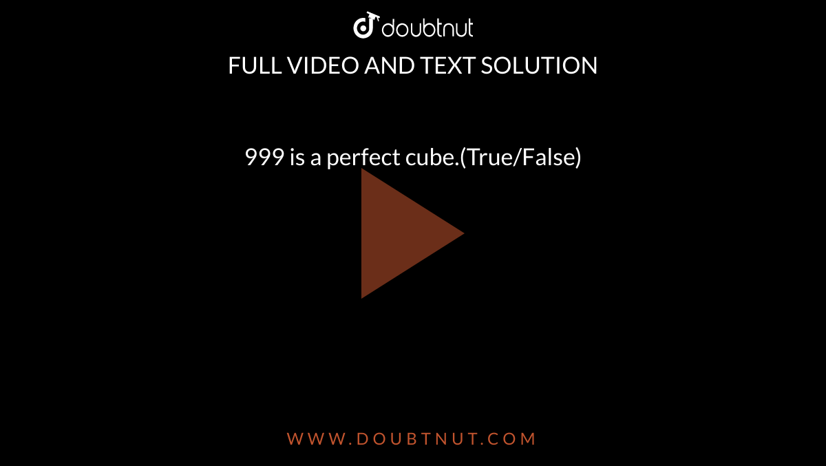 999 is a perfect cube.(True/False)