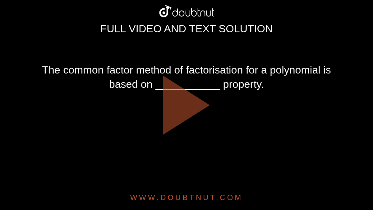 The common factor method of factorisation for a polynomial is based on ___________ property.