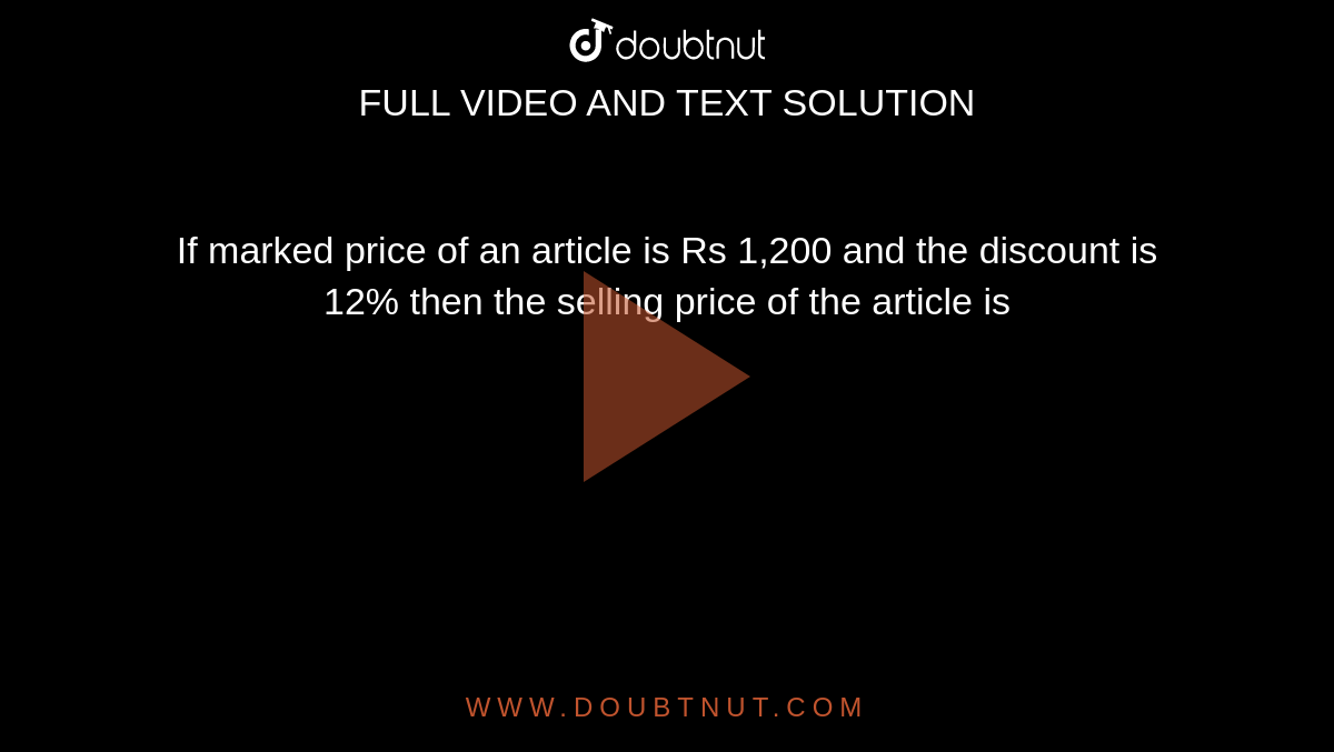 If marked price of an article is Rs 1,200 and the discount is 12% then the selling price of the article is