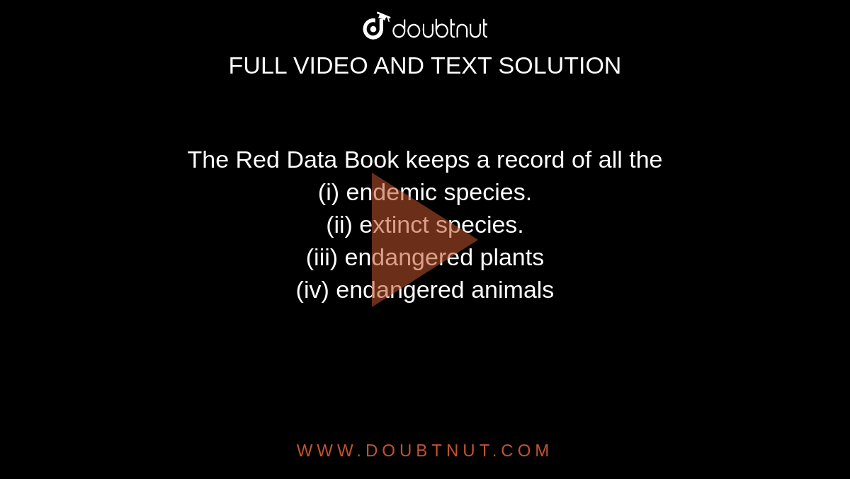 The Red Data Book keeps a record of all the (i) endemic species. (ii)  extinct species. (iii) endangered plants (iv) endangered animals