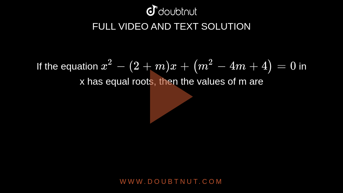 If the equation `x^(2) - (2 + m) x + (m^(2) - 4m + 4) = 0` in x has equal roots, then the values of m are 