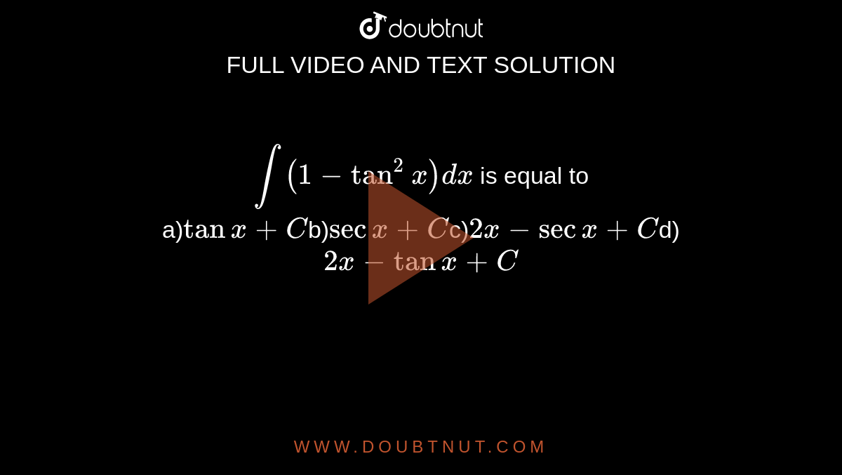 `int(1-tan^(2)x)dx` is equal to <br> a)`tanx+C`b)`secx+C`c)`2x-secx+C`d)`2x-tanx+C`