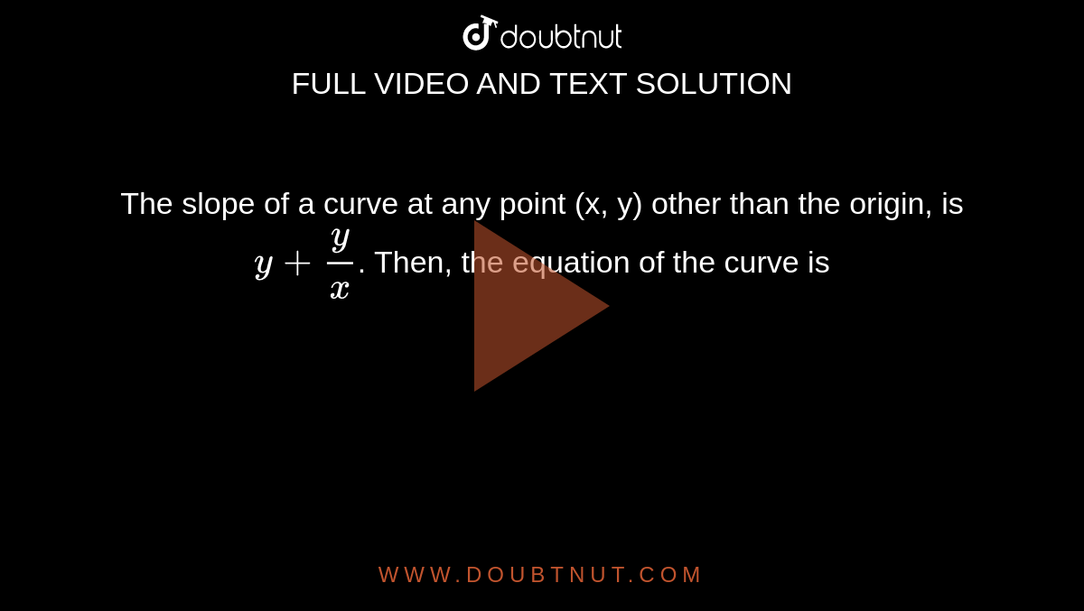 The slope of a curve at any point (x, y) other than the  origin, is `y+y/(x)`. Then, the equation of the curve is 