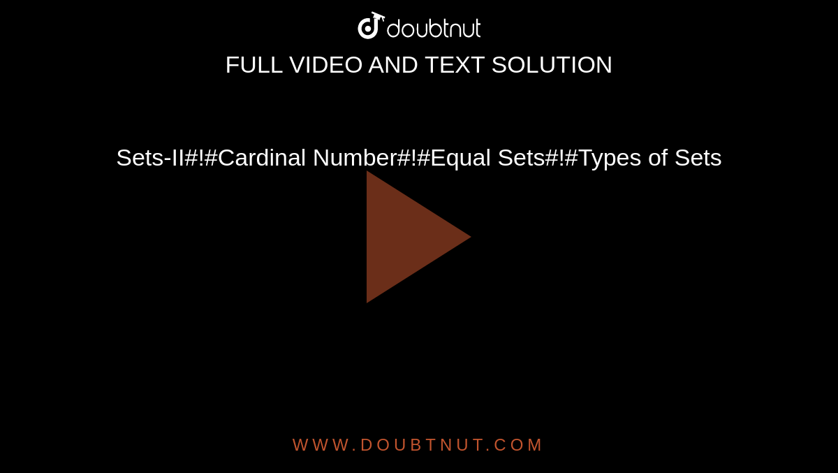 Sets-II#!#Cardinal Number#!#Equal Sets#!#Types of Sets