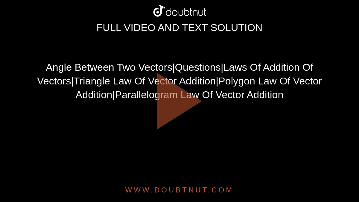 Angle Between Two Vectors|Questions|Laws Of Addition Of Vectors|Triangle Law Of Vector Addition|Polygon Law Of Vector Addition|Parallelogram Law Of Vector Addition