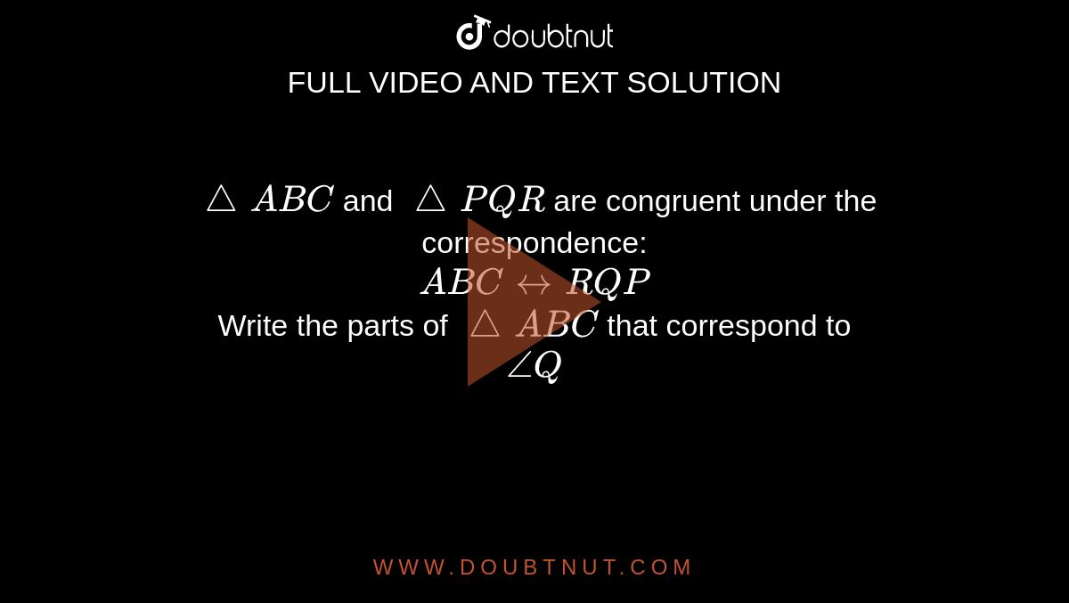 `triangleABC` and `trianglePQR` are congruent under the correspondence: <br> `ABC harr RQP` <br> Write the parts of `triangleABC` that correspond to <br> `angleQ`