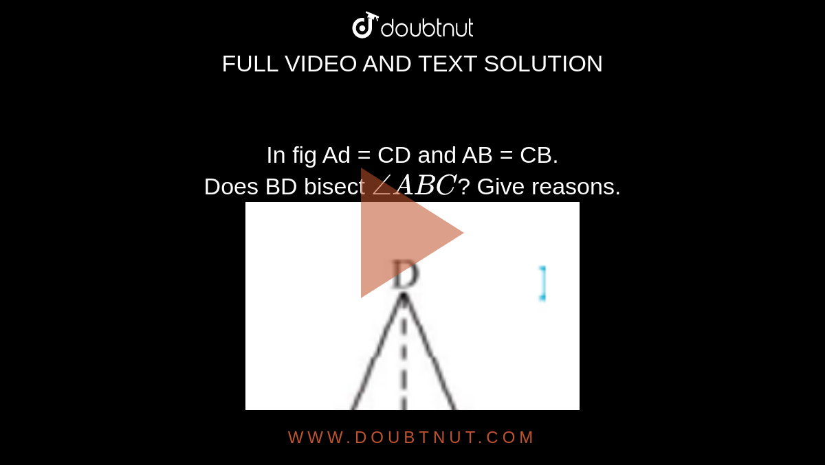 In fig Ad = CD and AB = CB. <br> Does BD bisect `angleABC`? Give reasons.<br> <img src="https://doubtnut-static.s.llnwi.net/static/physics_images/PSEB_MAT_VII_C07_E04_004_Q01.png" width="80%"> 