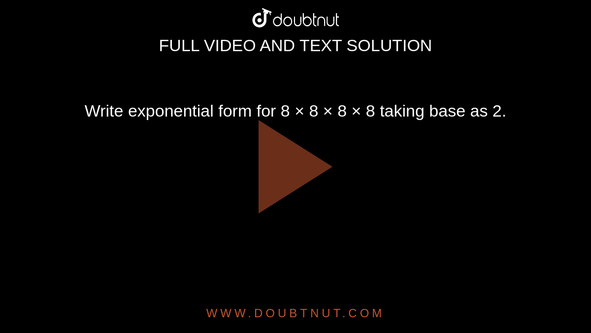 Write exponential form for 8 × 8 × 8 × 8 taking base as 2.