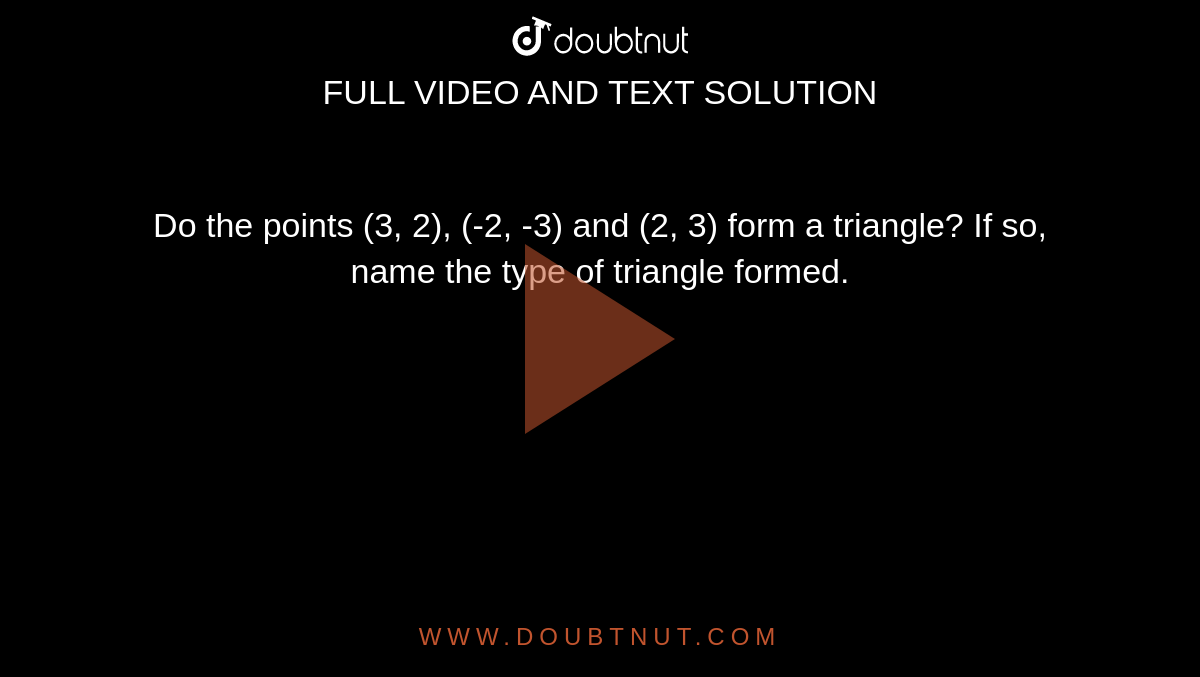 Do the points (3, 2), (-2, -3) and (2, 3) form a triangle? If so, name the type of triangle formed.