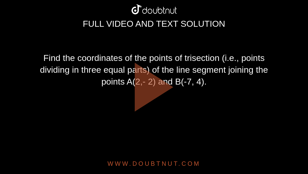 Find the coordinates of the points of trisection (i.e., points dividing in three equal parts) of the line segment joining the points A(2,- 2) and B(-7, 4).