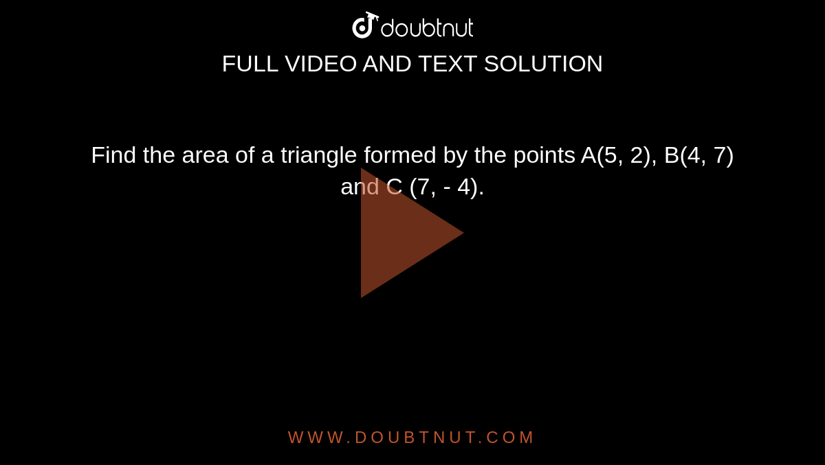Find the area of a triangle formed by the points A(5, 2), B(4, 7) and C (7, - 4).