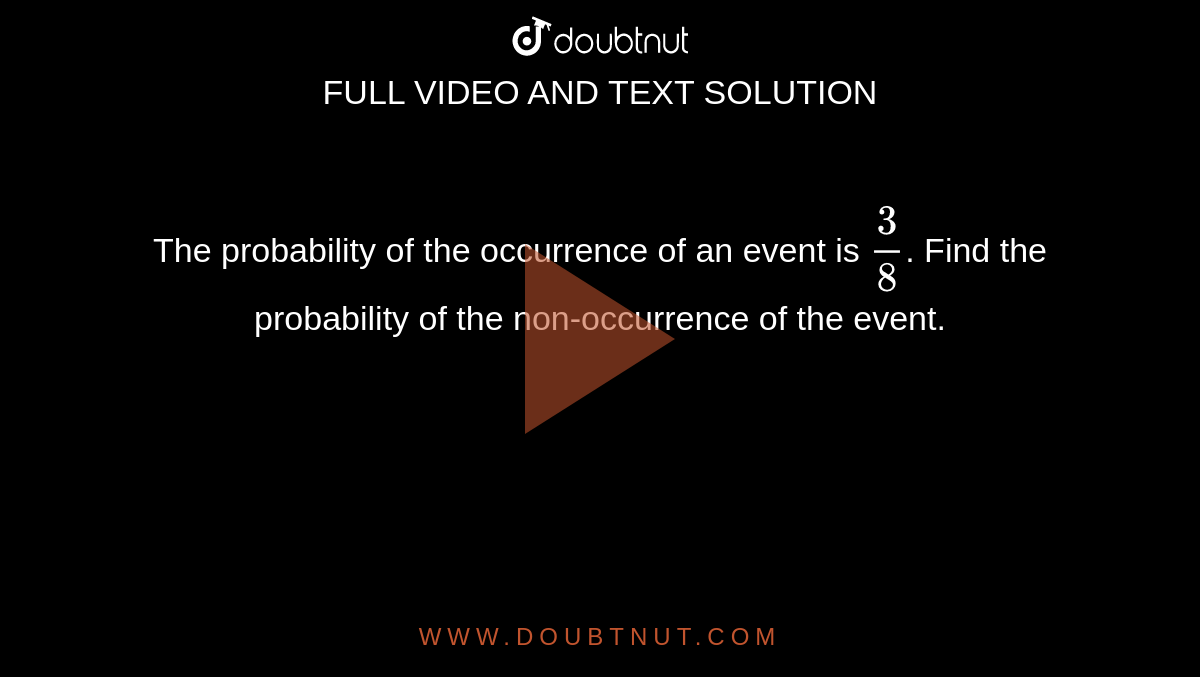 The probability of the occurrence of an event is `3/8`. Find the probability of the non-occurrence of the event.