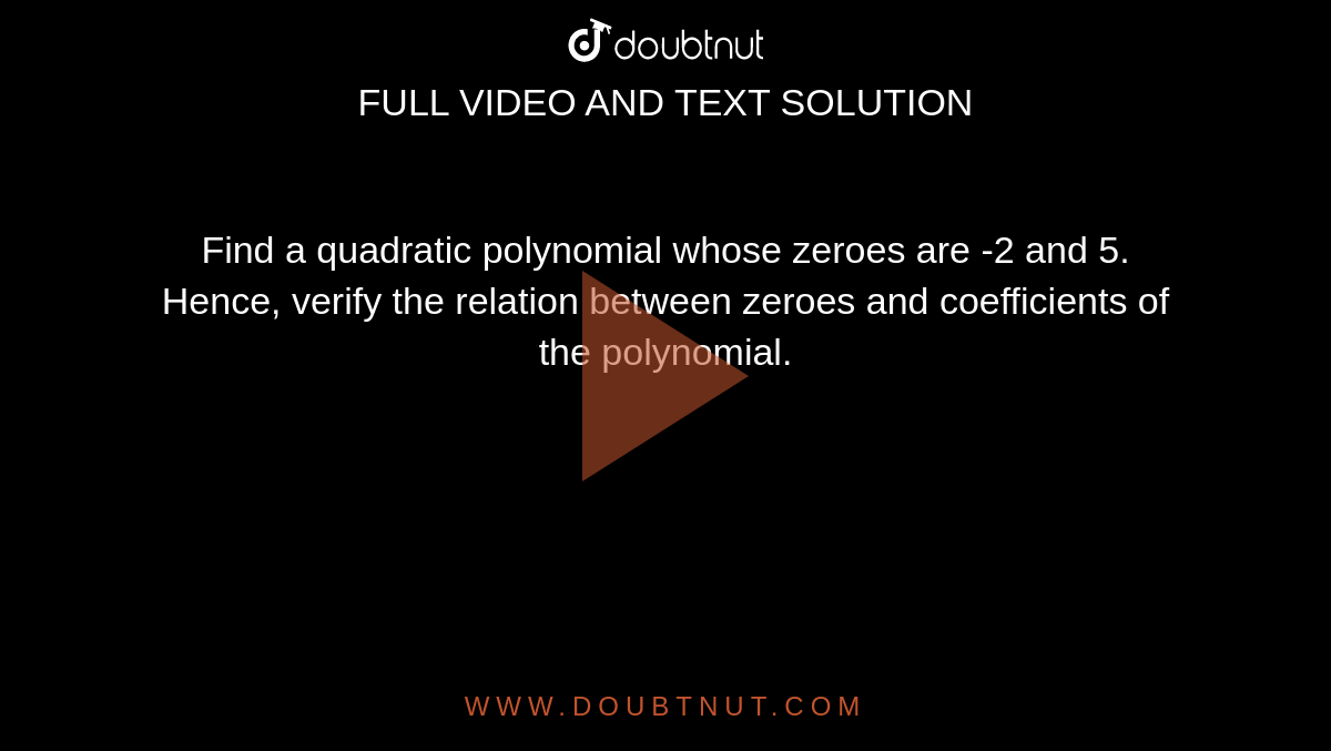 Find a quadratic polynomial whose zeroes are -2 and 5. Hence, verify the relation between zeroes and coefficients of the polynomial. 