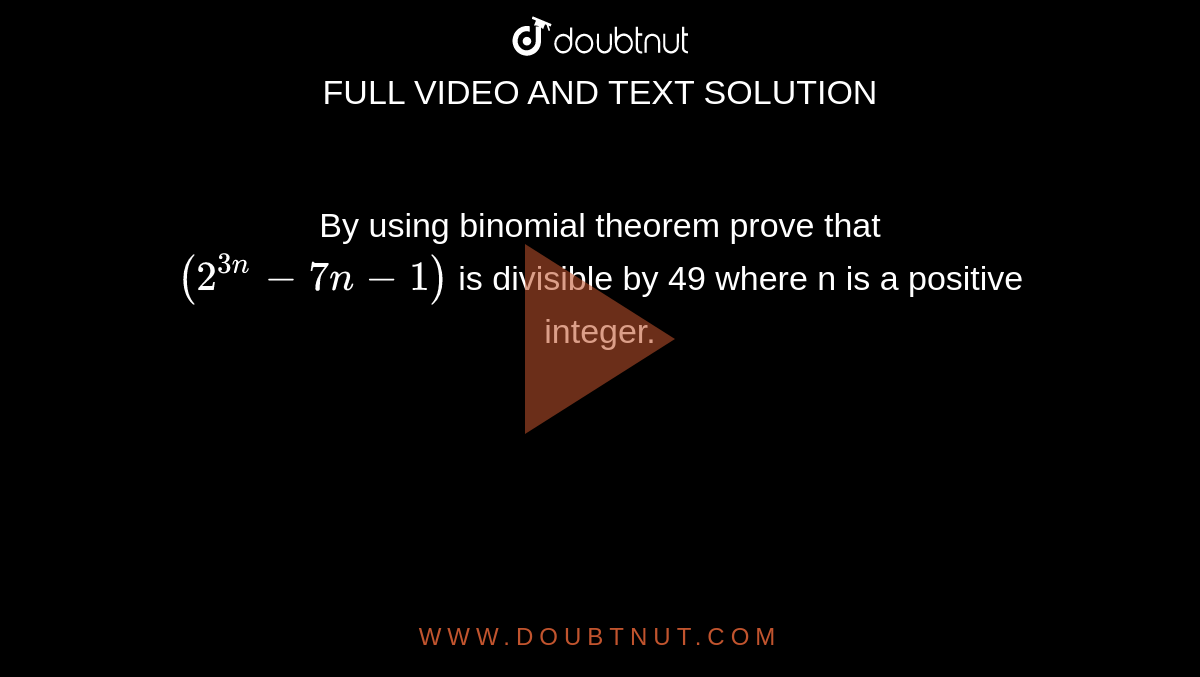 By using binomial theorem prove that <br> ` (2^(3n)-7n-1)` is divisible by 49 where n is a positive integer. <br> 