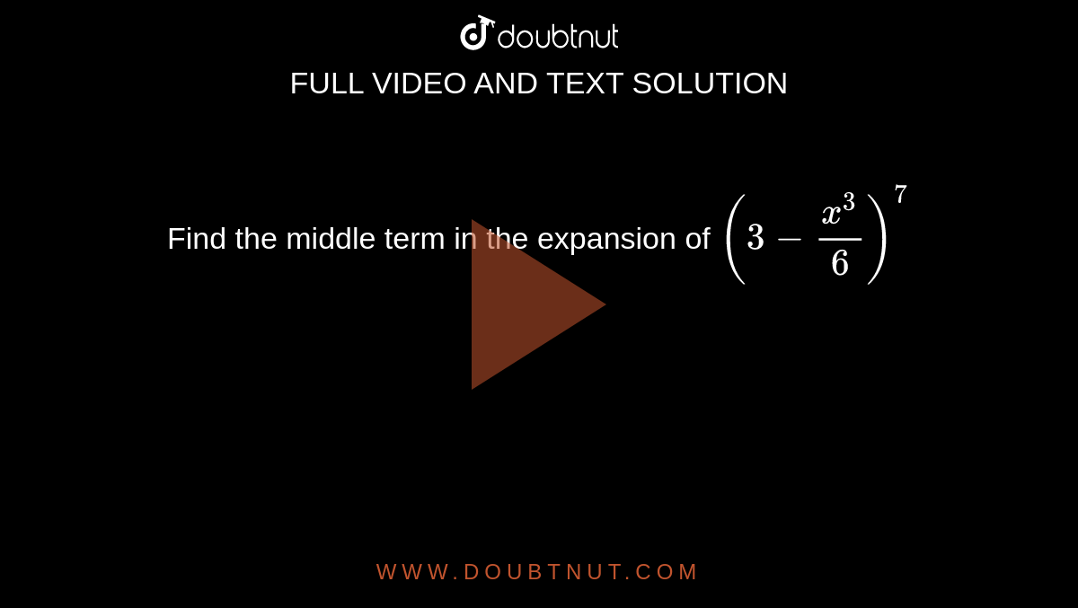 Find the middle term in the expansion of `(3-(x^(3))/(6))^(7)`