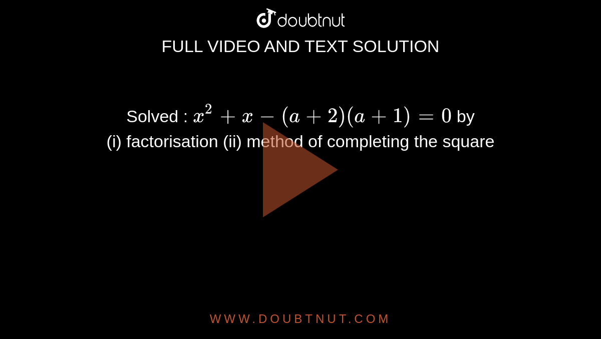 Solved : `x^(2)+x-(a+2)(a+1)=0` by <br> (i) factorisation (ii) method of completing the square