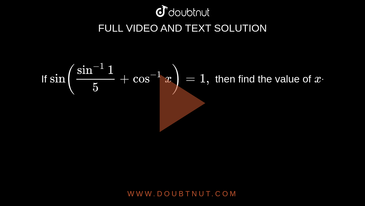 If `sin(sin^(-1)1/5+cos^(-1)x)=1,`
then find the value of `xdot`