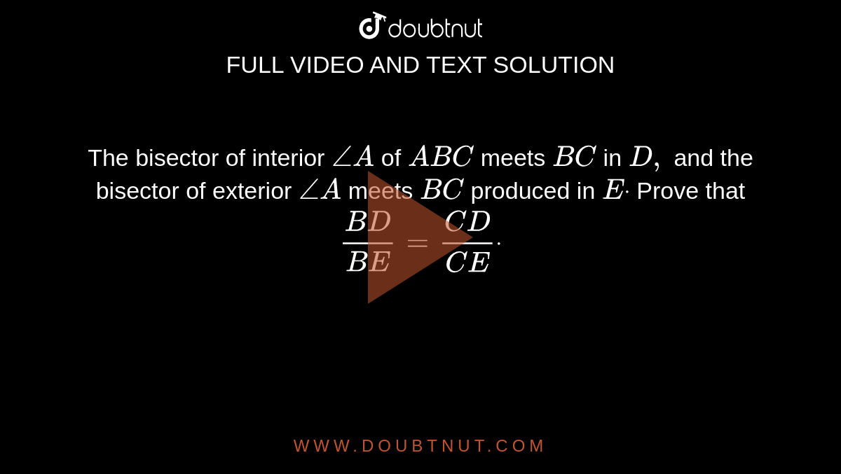 The bisector of interior `/_A`
of ` A B C`
meets `B C`
in `D ,`
and the bisector of exterior `/_A`
meets `B C`
produced in `Edot`
Prove that `(B D)/(B E)=(C D)/(C E)dot`