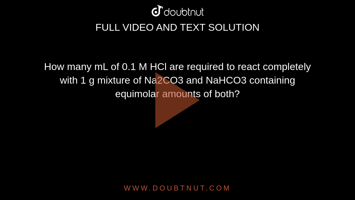 How many mL of 0.1 M HCl are required to react completely with 1 g mixture of Na2CO3 and NaHCO3 containing equimolar amounts of both?