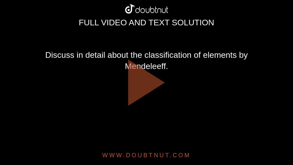Discuss in detail about the classification of elements by Mendeleeff.