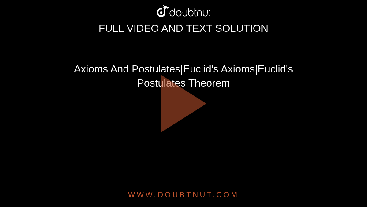 Axioms And Postulates|Euclid's Axioms|Euclid's Postulates|Theorem